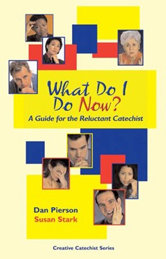 WHAT DO I DO NOW, A GUIDE FOR THE RELUCTANT CATECHIST