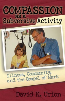 COMPASSION AS A SUBVERSIVE ACTIVITY - ILLNESS, COMMUNITY, AND THE GOSPEL OF MARK