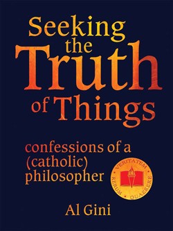 SEEKING THE TRUTH OF THINGS - CONFESSIONS OF A CATHOLIC PHILOSOPHER